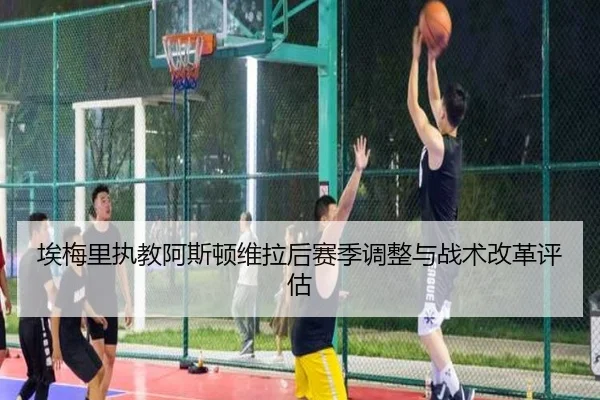 埃梅里执教阿斯顿维拉后赛季调整与战术改革评估